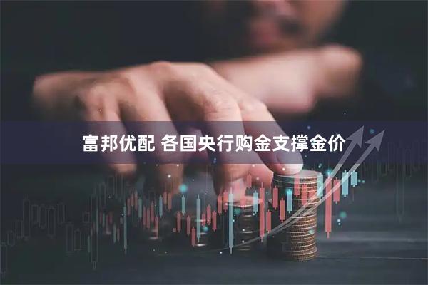富邦优配 各国央行购金支撑金价
