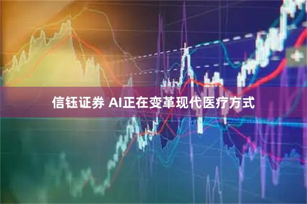 信钰证券 AI正在变革现代医疗方式