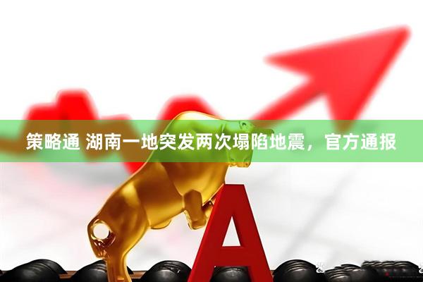 策略通 湖南一地突发两次塌陷地震，官方通报