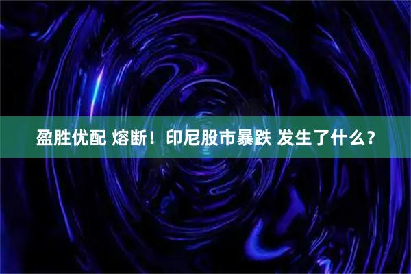 盈胜优配 熔断！印尼股市暴跌 发生了什么？