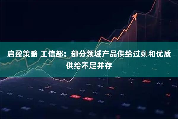 启盈策略 工信部：部分领域产品供给过剩和优质供给不足并存